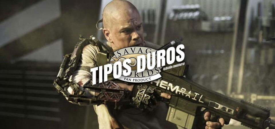 Fotograma de la película Elysium. Matt Damon, con la cabeza rapada y camiseta blanca, cubierto de sangre y mugre. Está equipado con un exoesqueleto mecánico y servomotores que refuerzan su físico, sosteniendo un arma de alta tecnología que parece un rifle de muy alto calibre de color negro que está marcado con el texto Chemrail. Sobre la imagen está impreso el logo de Tipos Duros, el juego de rol: el texto Tipos Duros en letras blancas grandes y cuadradas, con una inclinación de unos 15º hacia la derecha y debajo, letra más pequeña pero con las mismas características Edición Aventura, todo girado unos 15º a contrarreloj y superpuesto al logo de Savage Worlds Fans Product.